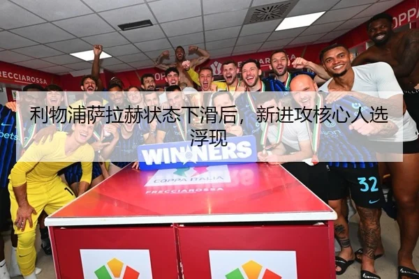 利物浦萨拉赫状态下滑后，新进攻核心人选浮现